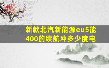 新款北汽新能源eu5能400的续航冲多少度电