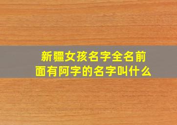 新疆女孩名字全名前面有阿字的名字叫什么