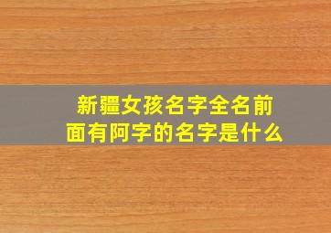 新疆女孩名字全名前面有阿字的名字是什么