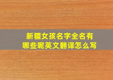 新疆女孩名字全名有哪些呢英文翻译怎么写