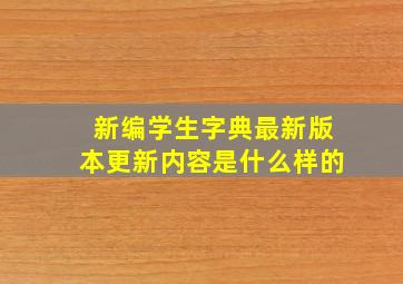 新编学生字典最新版本更新内容是什么样的