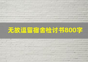 无故逗留宿舍检讨书800字