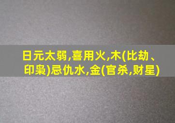 日元太弱,喜用火,木(比劫、印枭)忌仇水,金(官杀,财星)