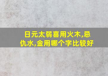 日元太弱喜用火木,忌仇水,金用哪个字比较好