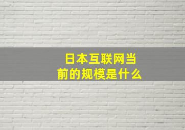 日本互联网当前的规模是什么