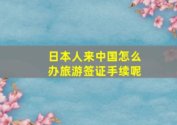 日本人来中国怎么办旅游签证手续呢