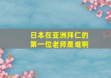 日本在亚洲拜仁的第一位老师是谁啊