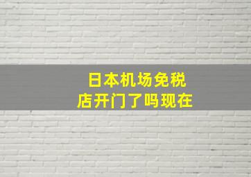 日本机场免税店开门了吗现在