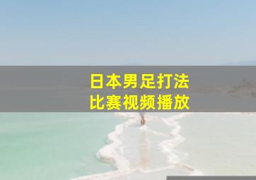 日本男足打法比赛视频播放