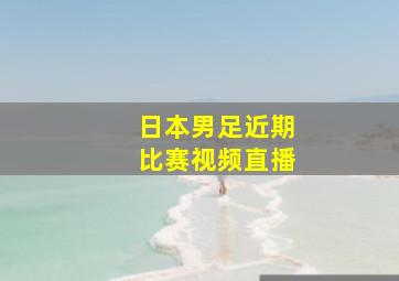 日本男足近期比赛视频直播