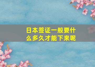 日本签证一般要什么多久才能下来呢