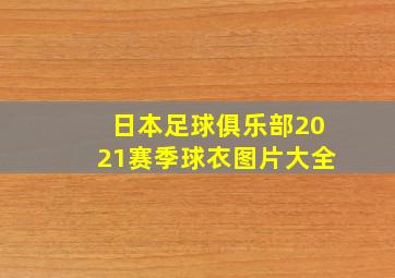 日本足球俱乐部2021赛季球衣图片大全