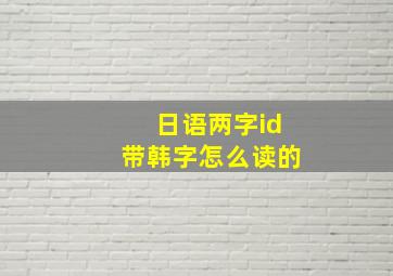 日语两字id带韩字怎么读的