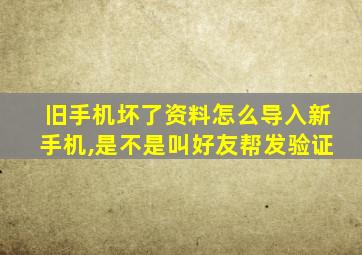 旧手机坏了资料怎么导入新手机,是不是叫好友帮发验证