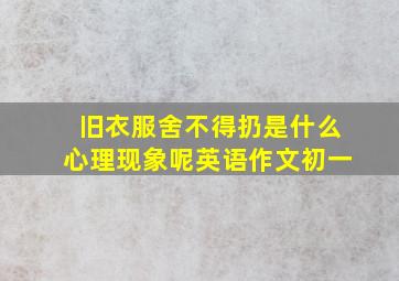 旧衣服舍不得扔是什么心理现象呢英语作文初一