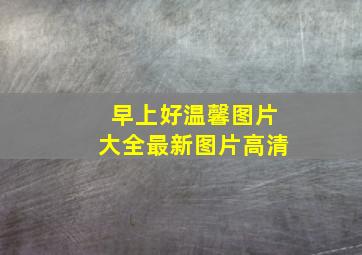 早上好温馨图片大全最新图片高清