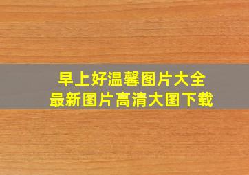 早上好温馨图片大全最新图片高清大图下载