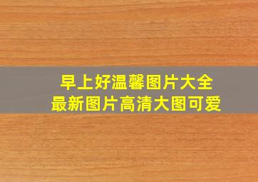 早上好温馨图片大全最新图片高清大图可爱