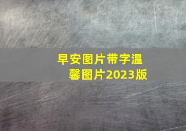 早安图片带字温馨图片2023版