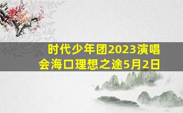 时代少年团2023演唱会海口理想之途5月2日