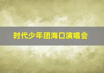 时代少年团海口演唱会