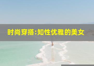 时尚穿搭:知性优雅的美女