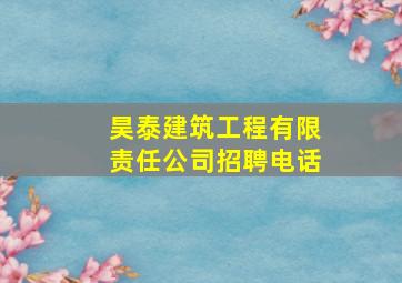 昊泰建筑工程有限责任公司招聘电话