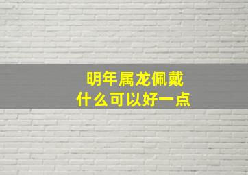 明年属龙佩戴什么可以好一点