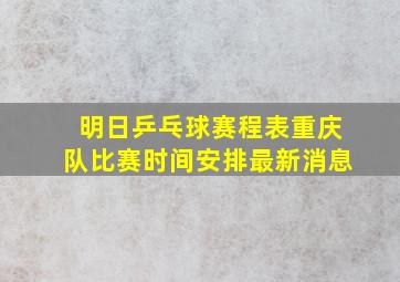 明日乒乓球赛程表重庆队比赛时间安排最新消息