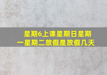 星期6上课星期日星期一星期二放假是放假几天