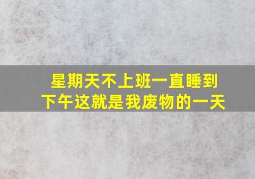 星期天不上班一直睡到下午这就是我废物的一天