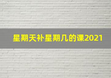 星期天补星期几的课2021