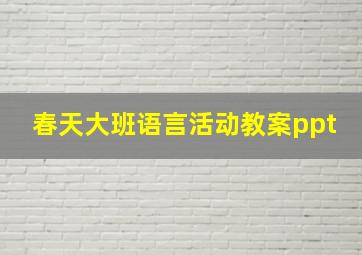 春天大班语言活动教案ppt