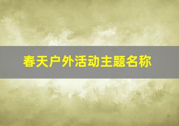 春天户外活动主题名称