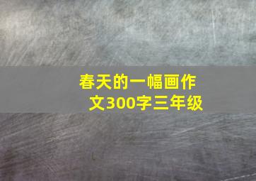 春天的一幅画作文300字三年级