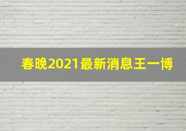 春晚2021最新消息王一博