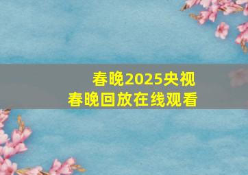 春晚2025央视春晚回放在线观看