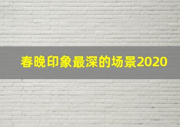 春晚印象最深的场景2020