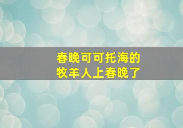 春晚可可托海的牧羊人上春晚了