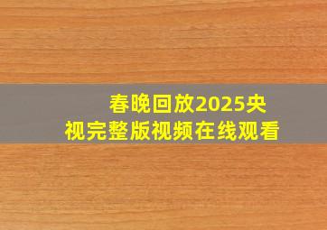 春晚回放2025央视完整版视频在线观看