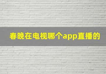 春晚在电视哪个app直播的