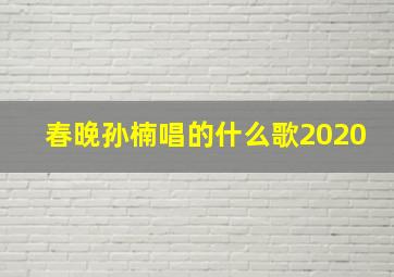 春晚孙楠唱的什么歌2020