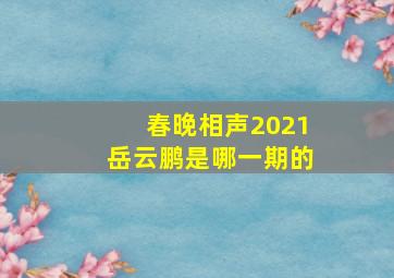 春晚相声2021岳云鹏是哪一期的