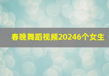 春晚舞蹈视频20246个女生