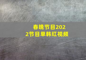 春晚节目2022节目单韩红视频