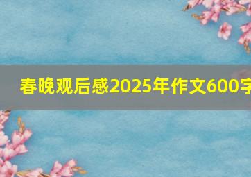 春晚观后感2025年作文600字