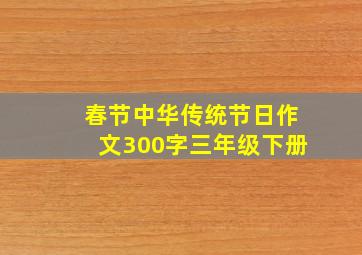 春节中华传统节日作文300字三年级下册