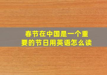 春节在中国是一个重要的节日用英语怎么读