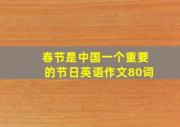 春节是中国一个重要的节日英语作文80词