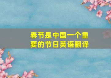 春节是中国一个重要的节日英语翻译